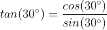 tan(30^{\circ})= \frac{cos (30^{\circ})}{sin(30^{\circ})}